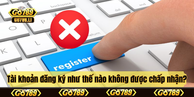 Lý do tài khoản đăng ký như thế nào không được chấp nhận?